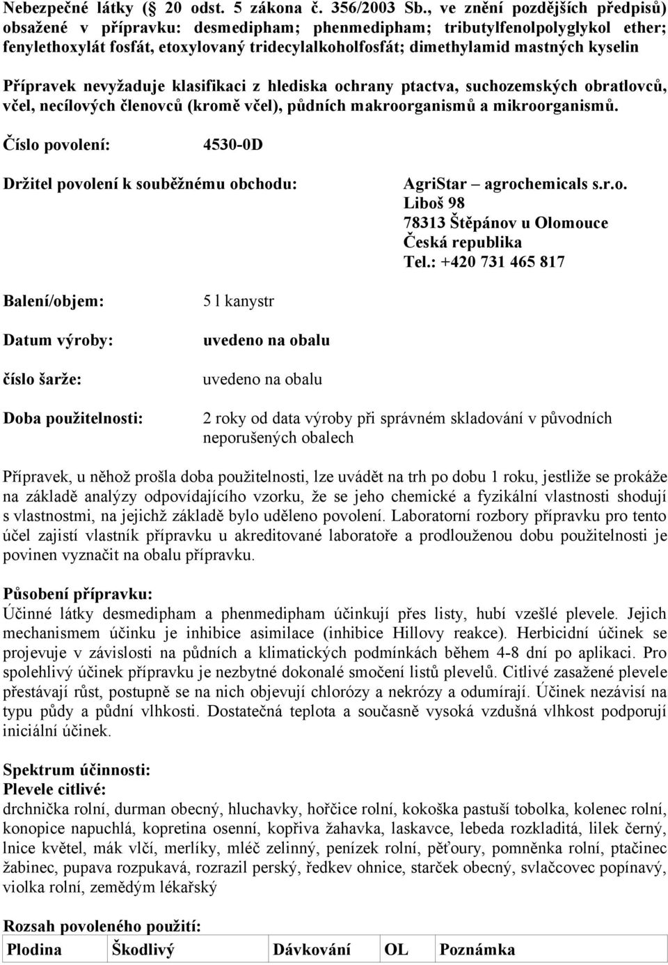 Přípravek nevyžaduje klasifikaci z hlediska ochrany ptactva, suchozemských obratlovců, včel, necílových členovců (kromě včel), půdních makroorganismů a mikroorganismů.