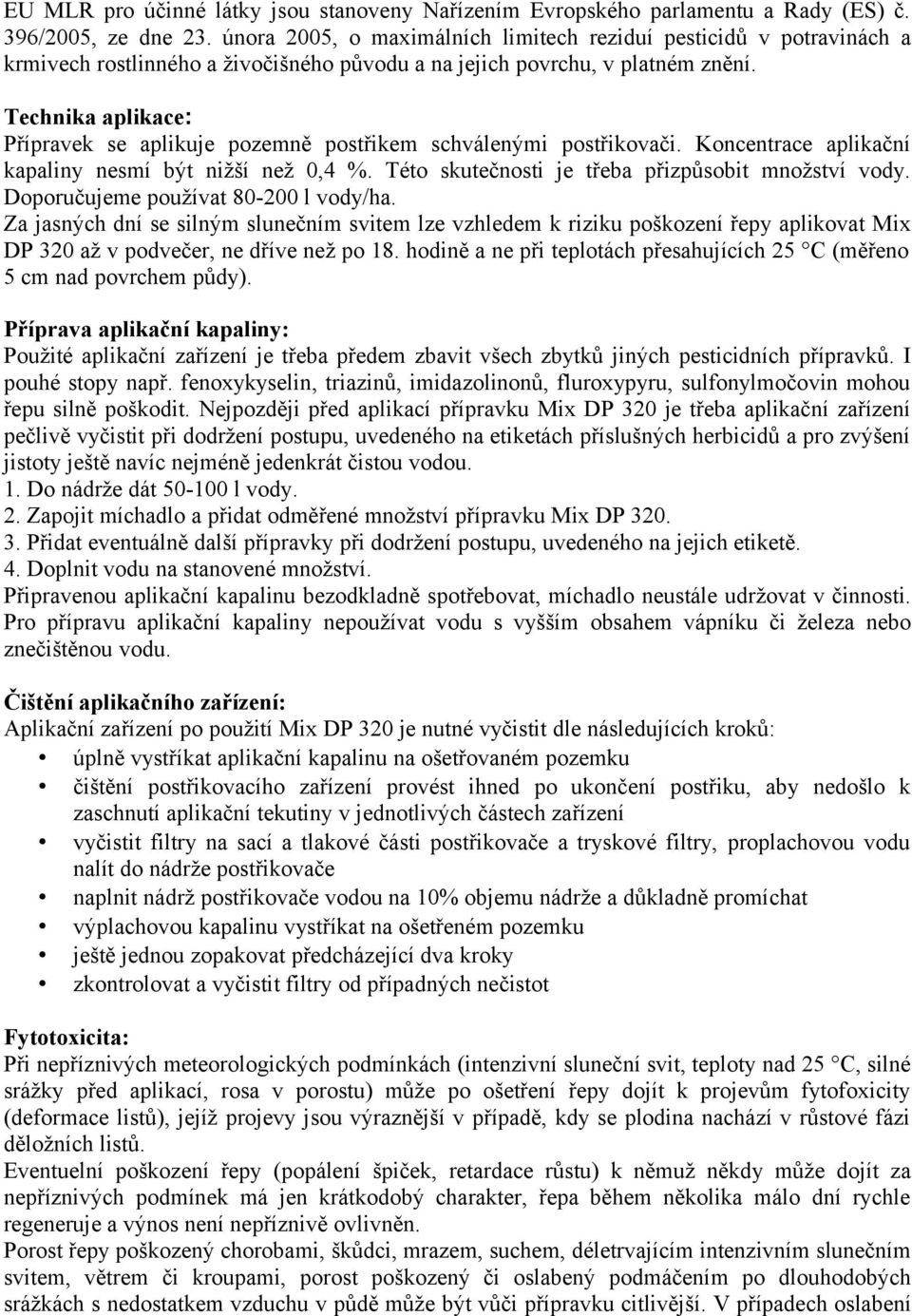 Technika aplikace: Přípravek se aplikuje pozemně postřikem schválenými postřikovači. Koncentrace aplikační kapaliny nesmí být nižší než 0,4 %. Této skutečnosti je třeba přizpůsobit množství vody.