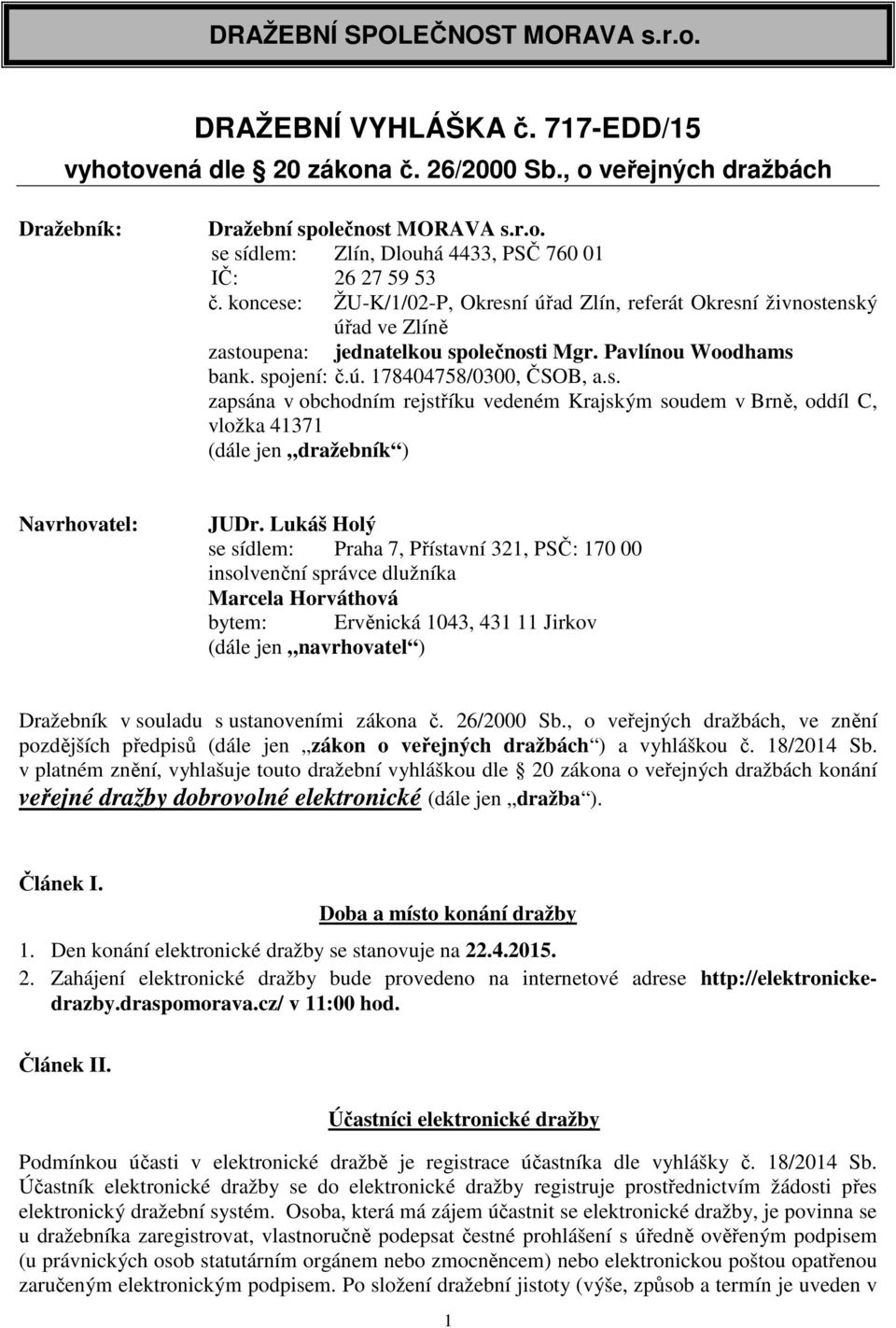 Lukáš Holý se sídlem: Praha 7, Přístavní 321, PSČ: 170 00 insolvenční správce dlužníka Marcela Horváthová bytem: Ervěnická 1043, 431 11 Jirkov (dále jen navrhovatel ) Dražebník v souladu s