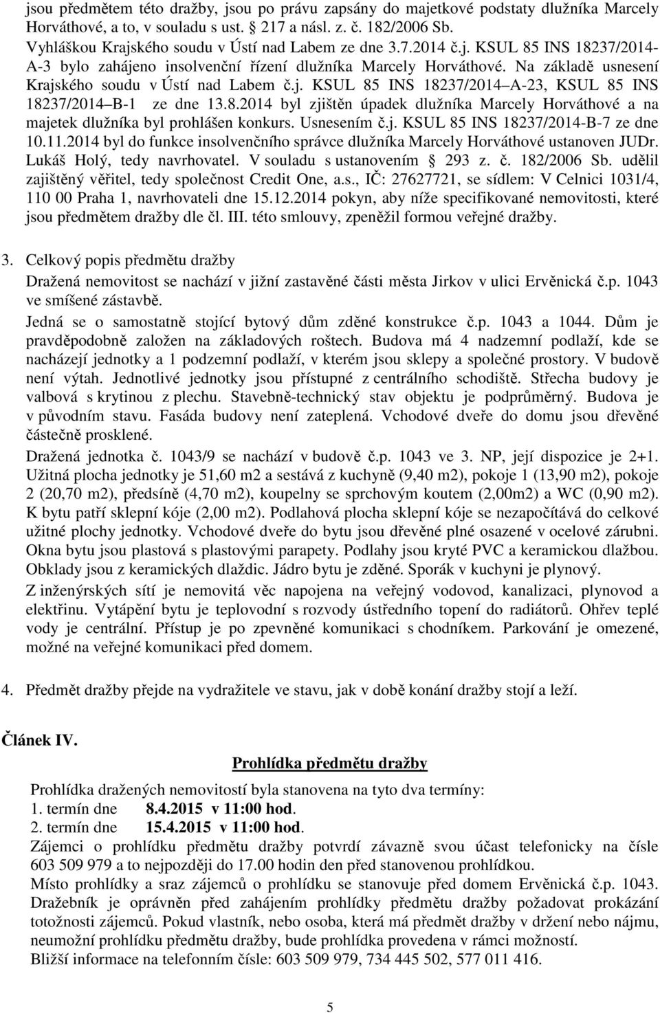 Na základě usnesení Krajského soudu v Ústí nad Labem č.j. KSUL 85 INS 18237/2014 A-23, KSUL 85 INS 18237/2014 B-1 ze dne 13.8.2014 byl zjištěn úpadek dlužníka Marcely Horváthové a na majetek dlužníka byl prohlášen konkurs.