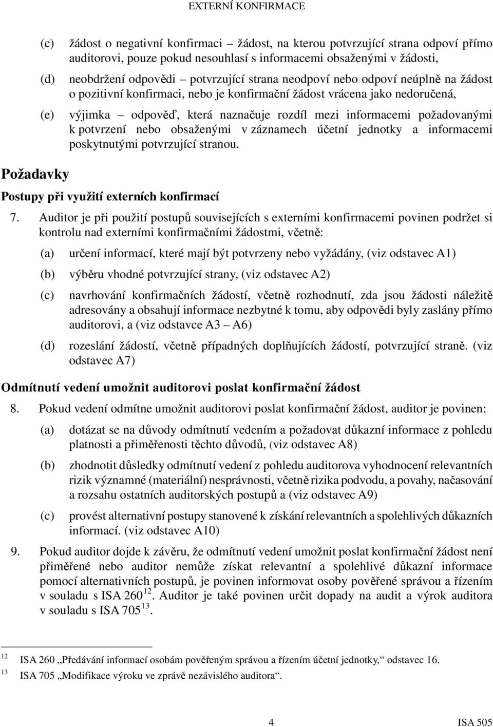 nebo obsaženými v záznamech účetní jednotky a informacemi poskytnutými potvrzující stranou. Požadavky Postupy při využití externích konfirmací 7.