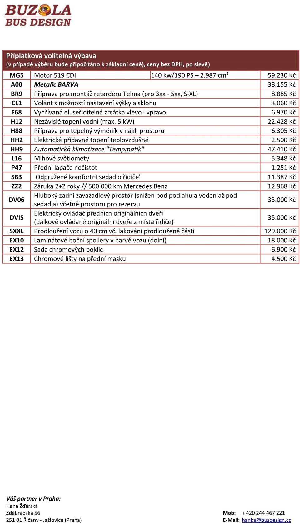 970 Kč H2 Nezávislé topení vodní (max. 5 kw) 22.428 Kč H88 Příprava pro tepelný výměník v nákl. prostoru 6.305 Kč HH2 Elektrické přídavné topení teplovzdušné 2.