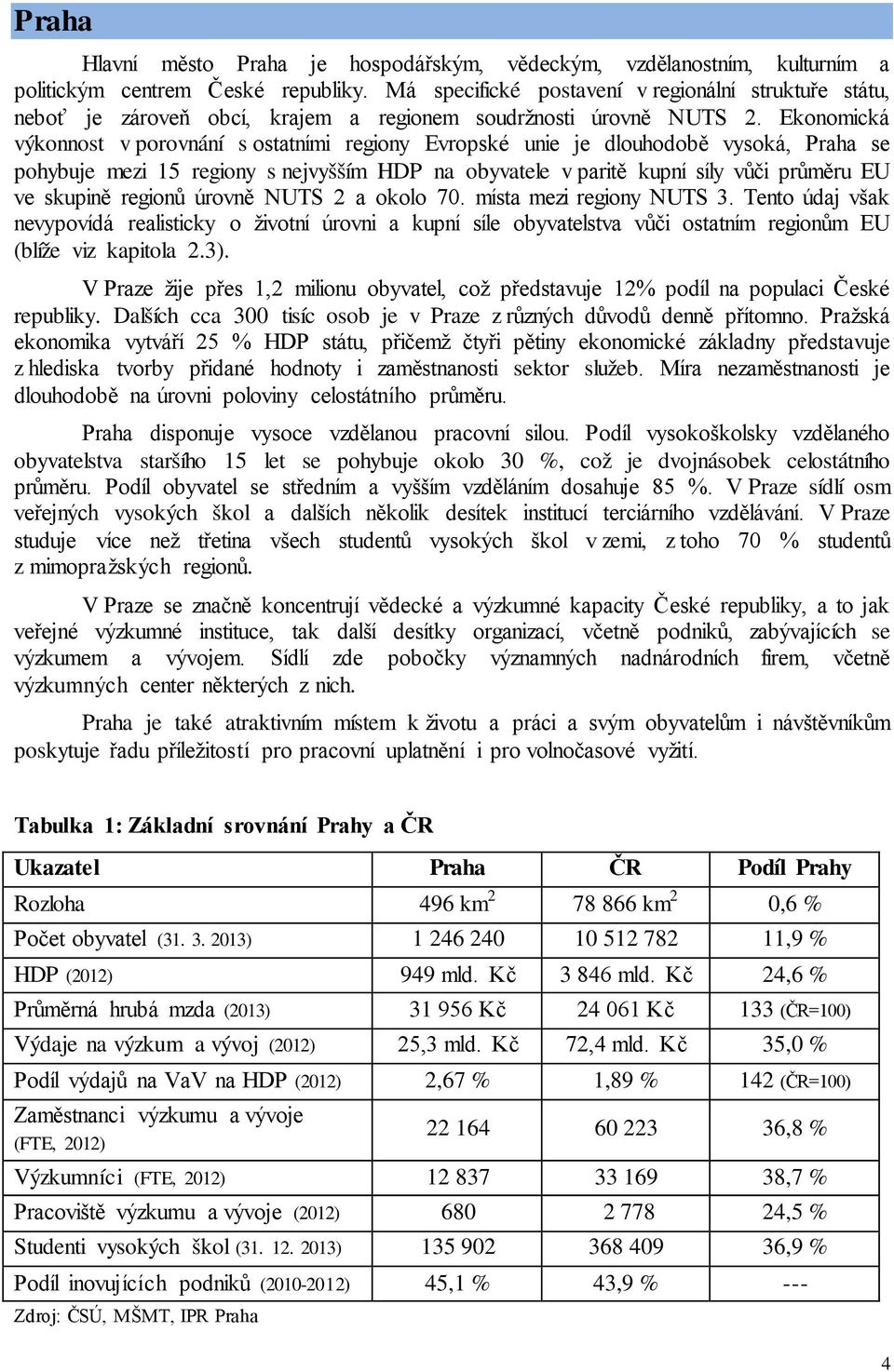 Ekonomická výkonnost v porovnání s ostatními regiony Evropské unie je dlouhodobě vysoká, Praha se pohybuje mezi 15 regiony s nejvyšším HDP na obyvatele v paritě kupní síly vůči průměru EU ve skupině