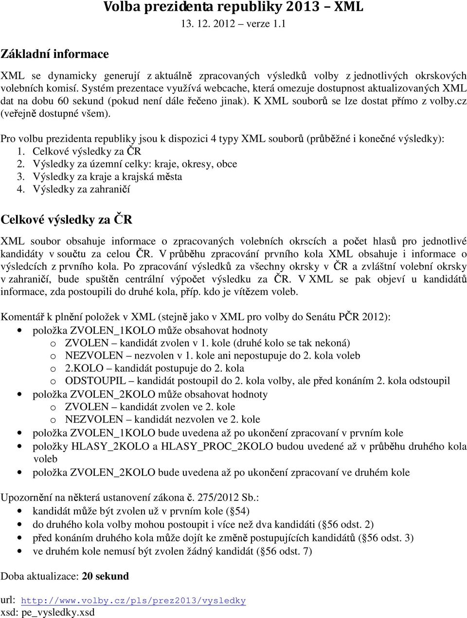cz (ve ejn dostupné všem). Pro volbu prezidenta republiky jsou k dispozici 4 typy XML soubor (pr b žné i kone né výsledky): 1. Celkové výsledky za R 2. Výsledky za územní celky: kraje, okresy, obce 3.