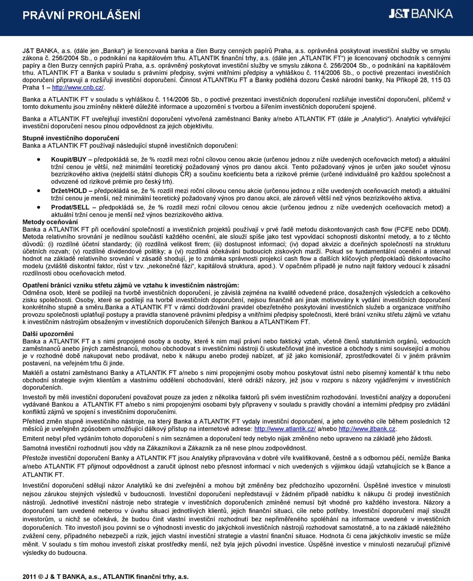 256/2004 Sb., o podnikání na kapitálovém trhu. ATLANTIK FT a Banka v souladu s právními předpisy, svými vnitřními předpisy a vyhláškou č. 114/2006 Sb.
