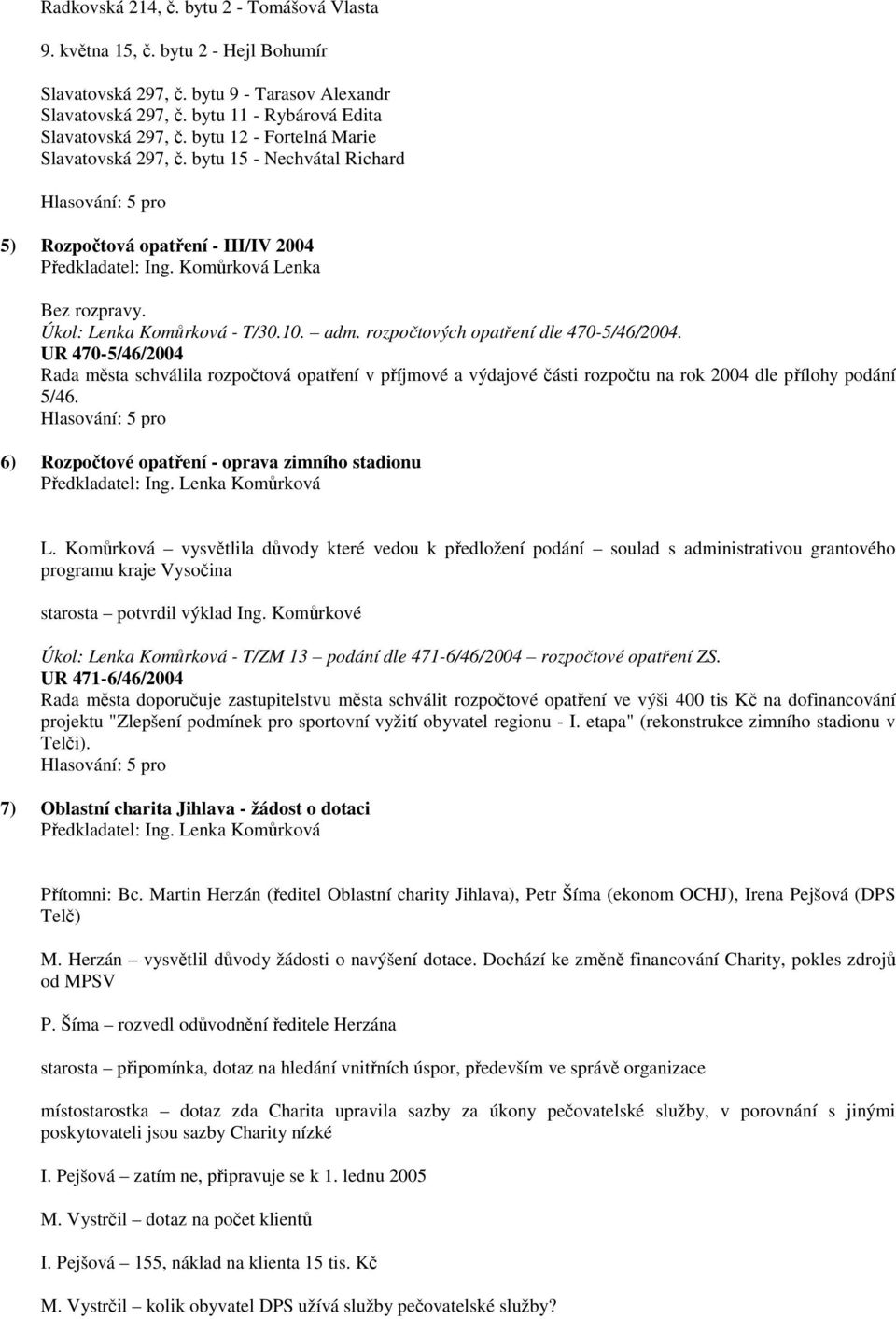 rozpočtových opatření dle 470-5/46/2004. UR 470-5/46/2004 Rada města schválila rozpočtová opatření v příjmové a výdajové části rozpočtu na rok 2004 dle přílohy podání 5/46.