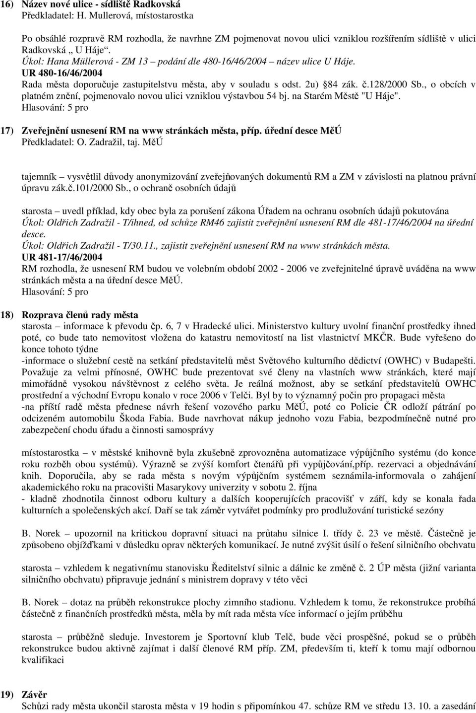 Úkol: Hana Müllerová - ZM 13 podání dle 480-16/46/2004 název ulice U Háje. UR 480-16/46/2004 Rada města doporučuje zastupitelstvu města, aby v souladu s odst. 2u) 84 zák. č.128/2000 Sb.