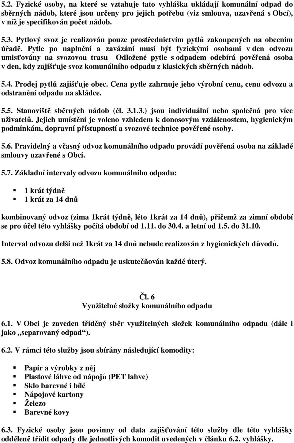 Pytle po naplnění a zavázání musí být fyzickými osobami v den odvozu umisťovány na svozovou trasu Odložené pytle s odpadem odebírá pověřená osoba v den, kdy zajišťuje svoz komunálního odpadu z