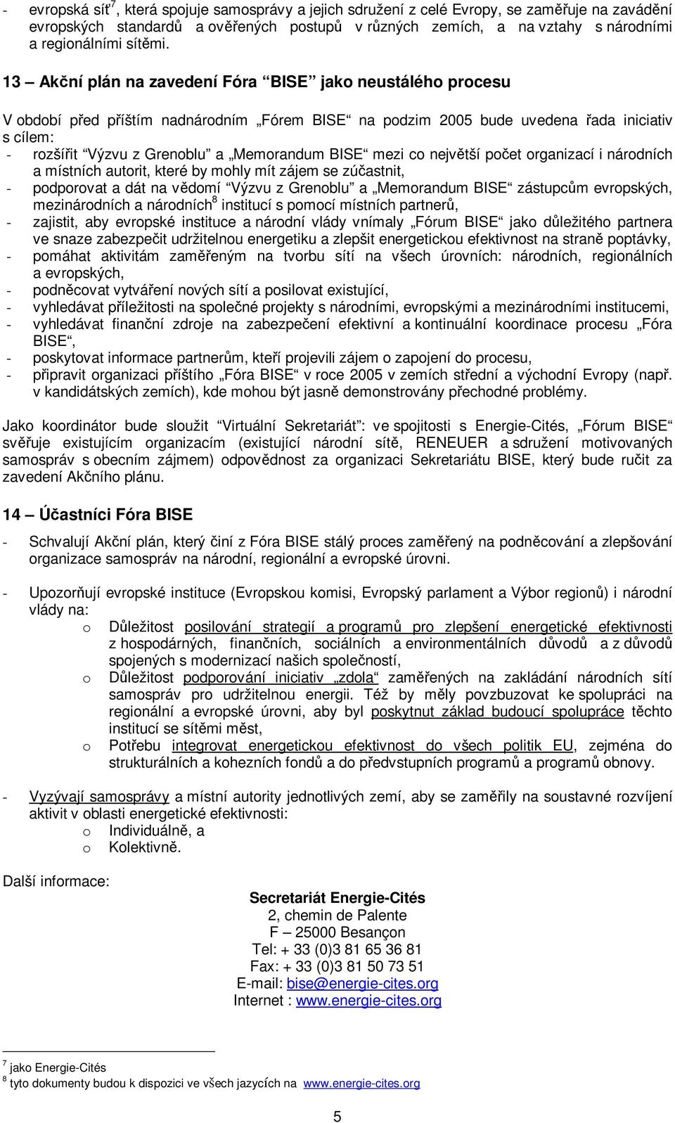 13 Akční plán na zavedení Fóra BISE jako neustálého procesu V období před příštím nadnárodním Fórem BISE na podzim 2005 bude uvedena řada iniciativ s cílem: - rozšířit Výzvu z Grenoblu a Memorandum