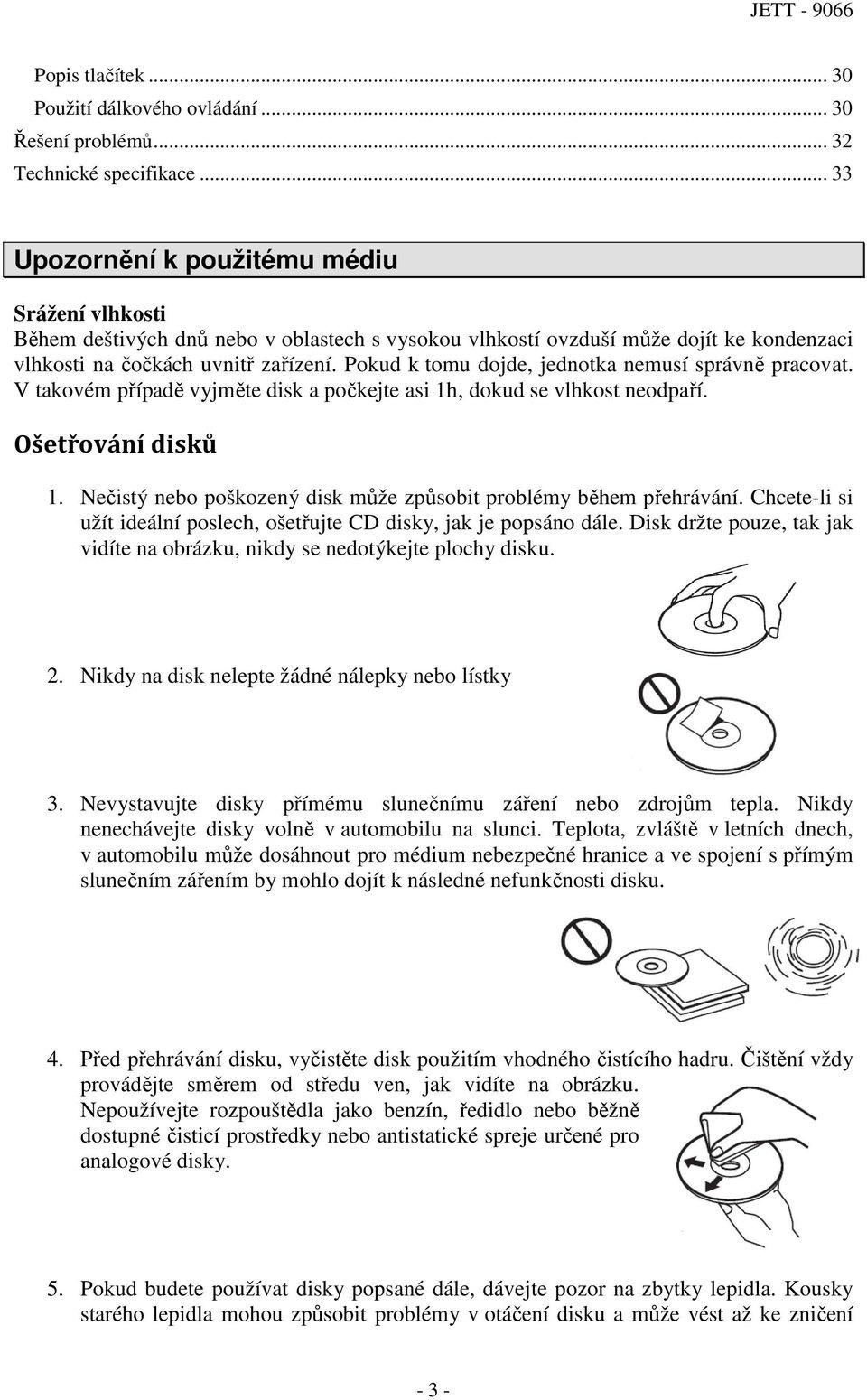 Pokud k tomu dojde, jednotka nemusí správně pracovat. V takovém případě vyjměte disk a počkejte asi 1h, dokud se vlhkost neodpaří. Ošetřování disků 1.