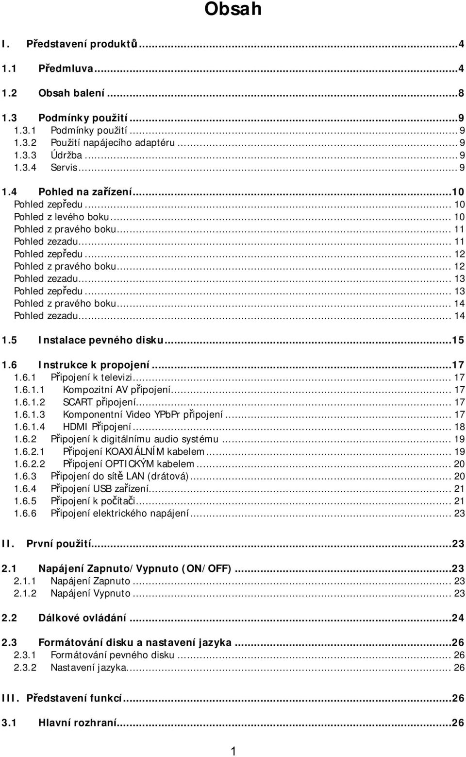 ..13 Pohled z pravého boku...14 Pohled zezadu...14 1.5 Instalace pevného disku...15 1.6 Instrukce k propojení...17 1.6.1 Připojení k televizi...17 1.6.1.1 Kompozitní AV připojení...17 1.6.1.2 SCART připojení.