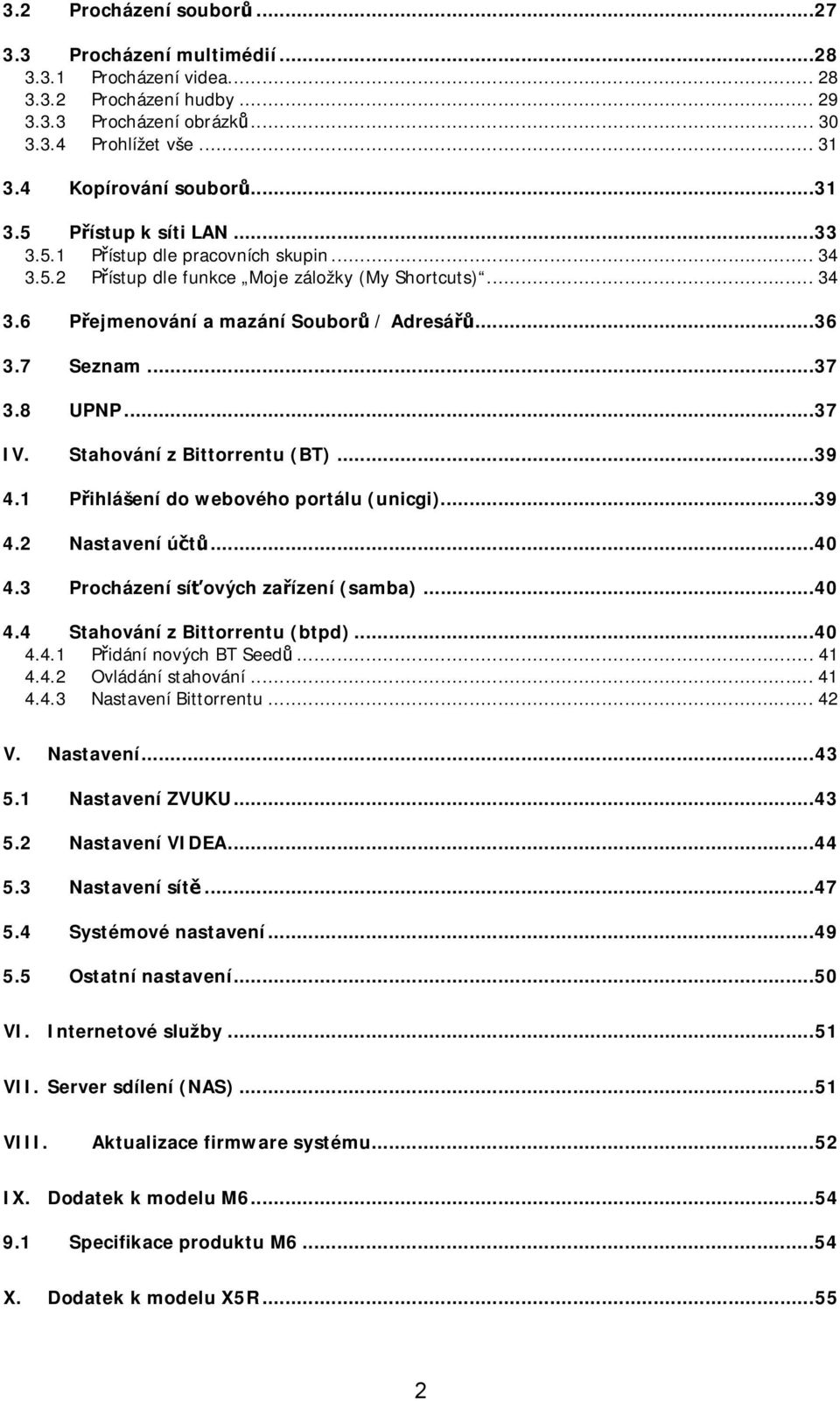 Stahování z Bittorrentu (BT)...39 4.1 Přihlášení do webového portálu (unicgi)...39 4.2 Nastavení účtů...40 4.3 Procházení síťových zařízení (samba)...40 4.4 Stahování z Bittorrentu (btpd)...40 4.4.1 Přidání nových BT Seedů.