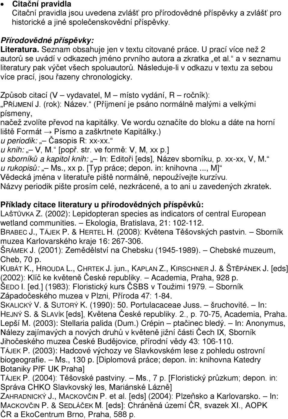 Následuje-li v odkazu v textu za sebou více prací, jsou řazeny chronologicky. Způsob citací (V vydavatel, M místo vydání, R ročník): PŘÍJMENÍ J. (rok): Název.