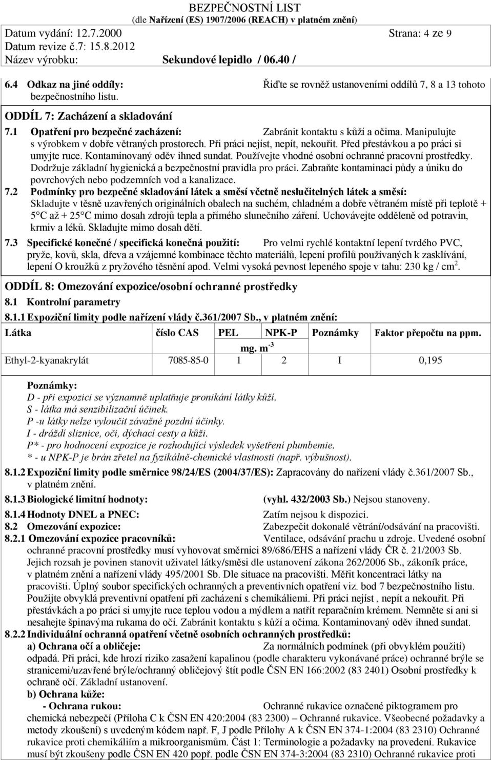 Kontaminovaný oděv ihned sundat. Používejte vhodné osobní ochranné pracovní prostředky. Dodržuje základní hygienická a bezpečnostní pravidla pro práci.