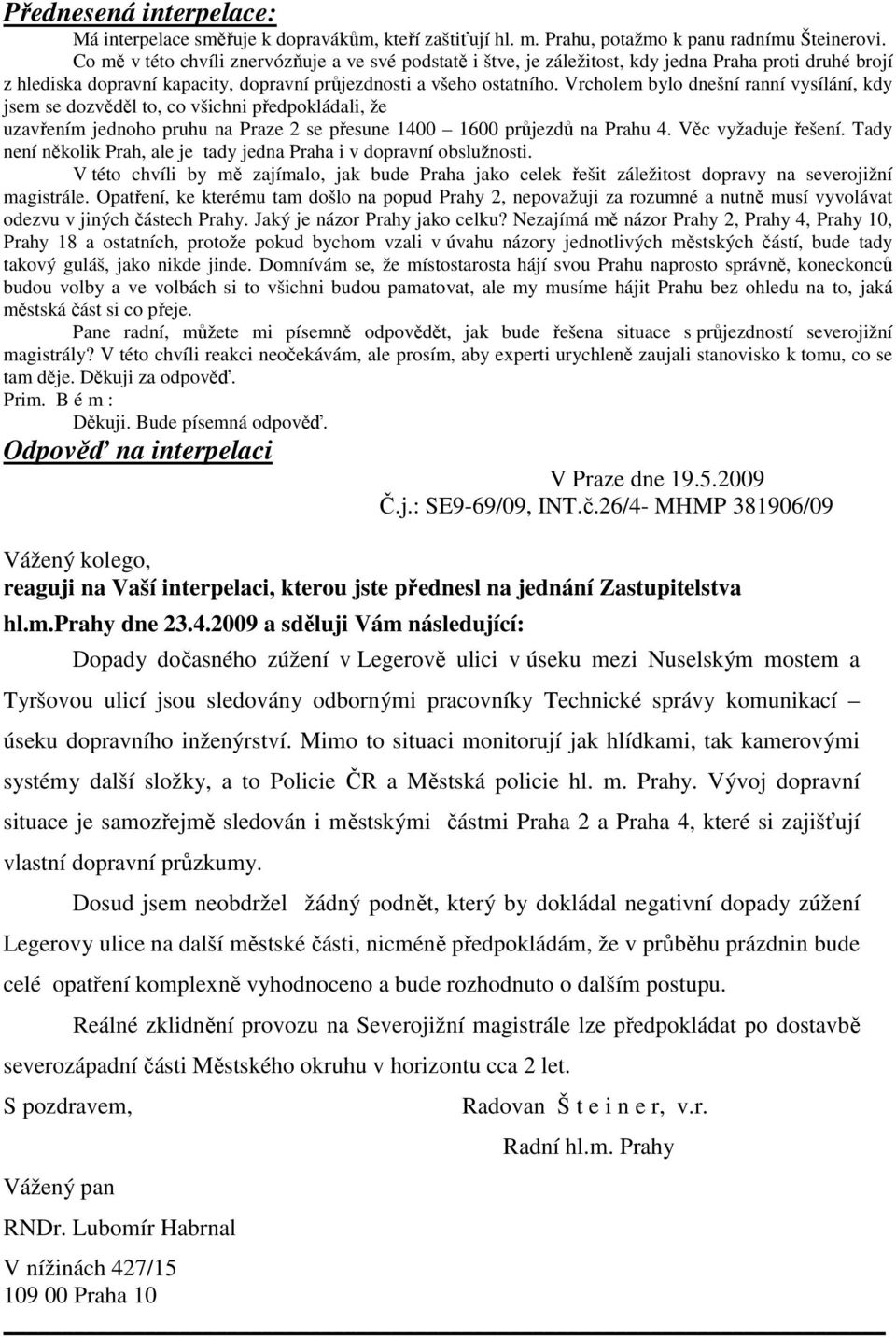 Vrcholem bylo dnešní ranní vysílání, kdy jsem se dozvěděl to, co všichni předpokládali, že uzavřením jednoho pruhu na Praze 2 se přesune 1400 1600 průjezdů na Prahu 4. Věc vyžaduje řešení.
