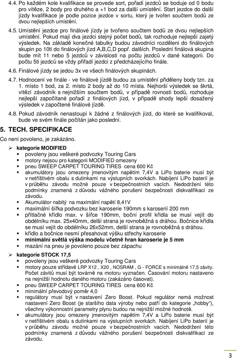 Umístění jezdce pro finálové jízdy je tvořeno součtem bodů ze dvou nejlepších umístění. Pokud mají dva jezdci stejný počet bodů, tak rozhoduje nejlepší zajetý výsledek.