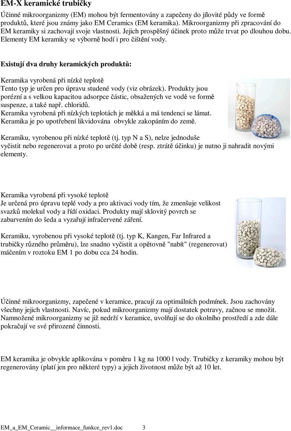 Existují dva druhy keramických produktů: Keramika vyrobená při nízké teplotě Tento typ je určen pro úpravu studené vody (viz obrázek).