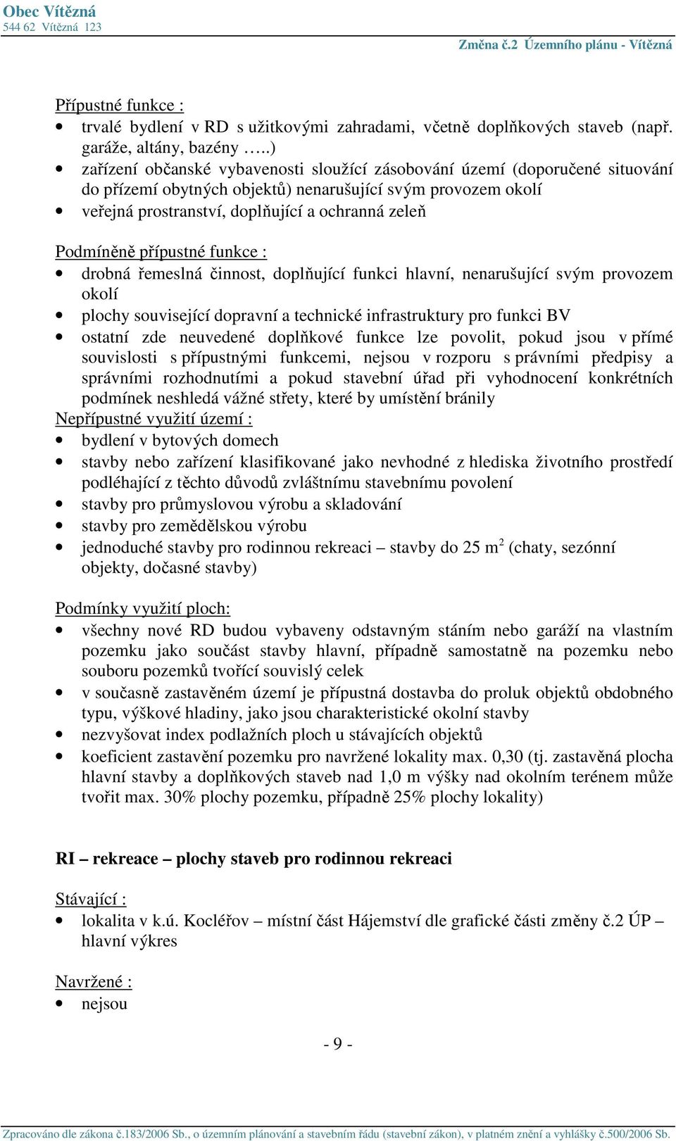 řemeslná činnost, doplňující funkci hlavní, nenarušující svým provozem okolí plochy související dopravní a technické infrastruktury pro funkci BV ostatní zde neuvedené doplňkové funkce lze povolit,