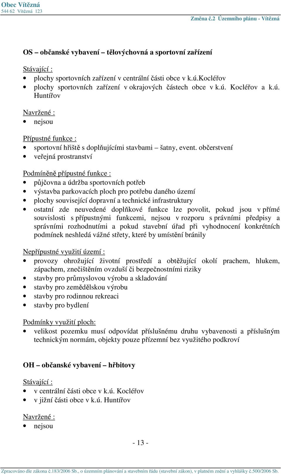 doplňkové funkce lze povolit, pokud jsou v přímé souvislosti s přípustnými funkcemi, nejsou v rozporu s právními předpisy a správními rozhodnutími a pokud stavební úřad při vyhodnocení konkrétních