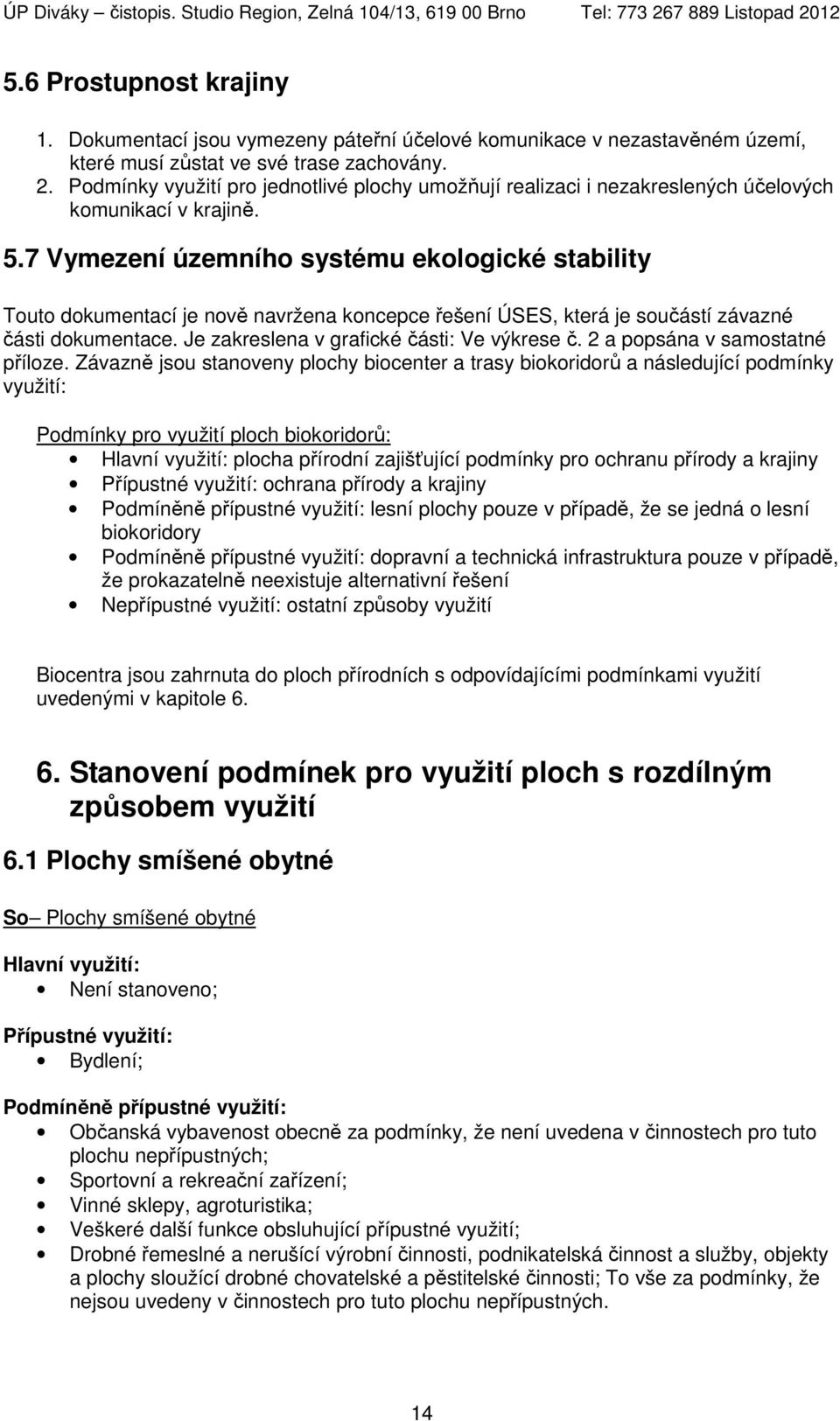 7 Vymezení územního systému ekologické stability Touto dokumentací je nově navržena koncepce řešení ÚSES, která je součástí závazné části dokumentace. Je zakreslena v grafické části: Ve výkrese č.