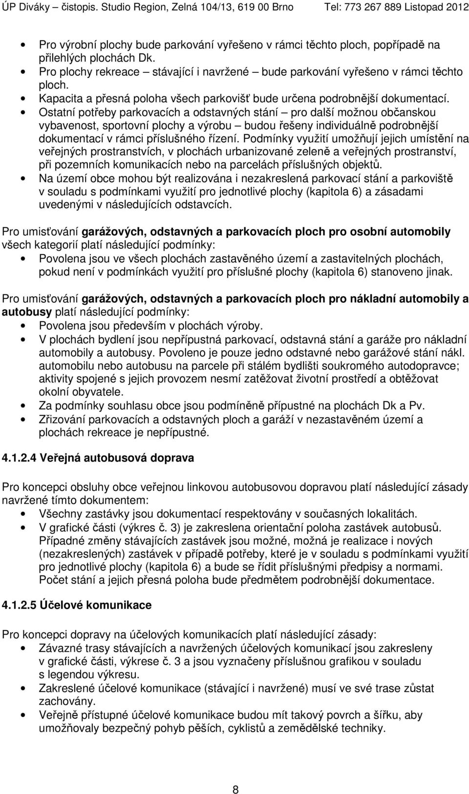 Ostatní potřeby parkovacích a odstavných stání pro další možnou občanskou vybavenost, sportovní plochy a výrobu budou řešeny individuálně podrobnější dokumentací v rámci příslušného řízení.