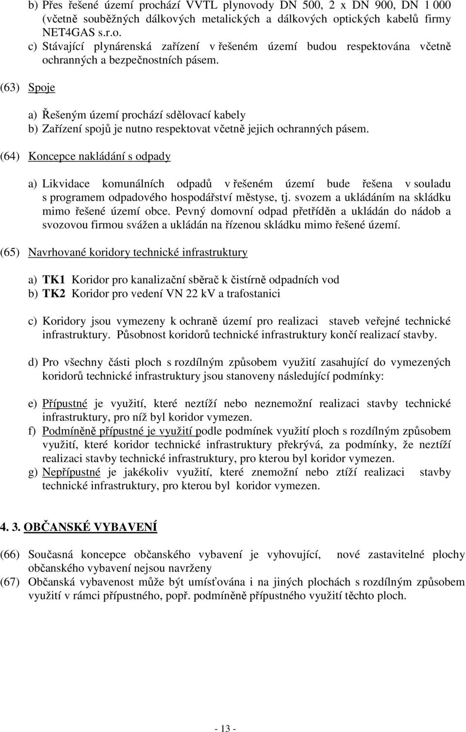 (64) Koncepce nakládání s odpady a) Likvidace komunálních odpadů v řešeném území bude řešena v souladu s programem odpadového hospodářství městyse, tj.