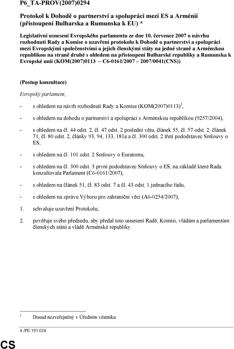 na straně druhé s ohledem na přistoupení Bulharské republiky a Rumunska k Evropské unii (KOM(2007)0113 C6-0161/2007 2007/0041(CNS)) (Postup konzultace) Evropský parlament, - s ohledem na návrh