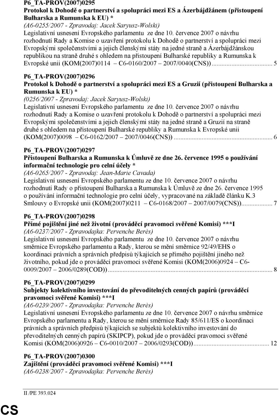 července 2007 o návrhu rozhodnutí Rady a Komise o uzavření protokolu k Dohodě o partnerství a spolupráci mezi Evropskými společenstvími a jejich členskými státy na jedné straně a Ázerbájdžánskou