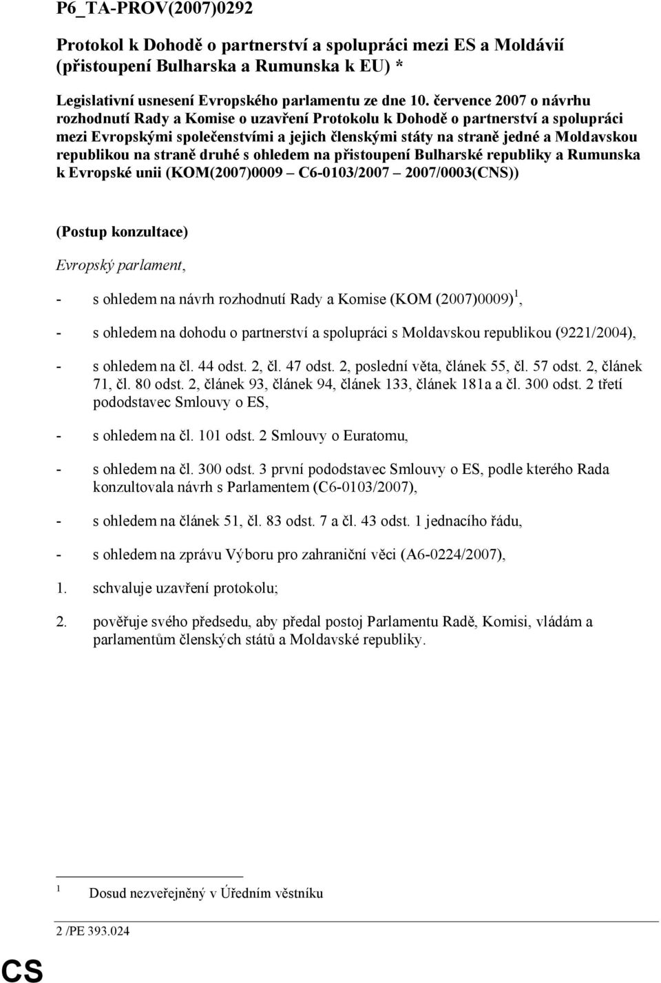 republikou na straně druhé s ohledem na přistoupení Bulharské republiky a Rumunska k Evropské unii (KOM(2007)0009 C6-0103/2007 2007/0003(CNS)) (Postup konzultace) Evropský parlament, - s ohledem na