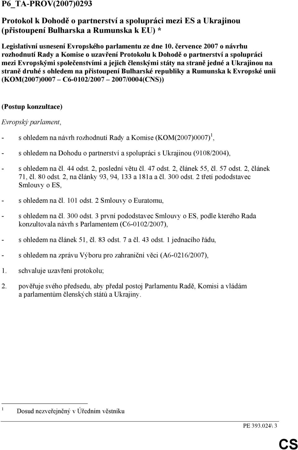 druhé s ohledem na přistoupení Bulharské republiky a Rumunska k Evropské unii (KOM(2007)0007 C6-0102/2007 2007/0004(CNS)) (Postup konzultace) Evropský parlament, - s ohledem na návrh rozhodnutí Rady