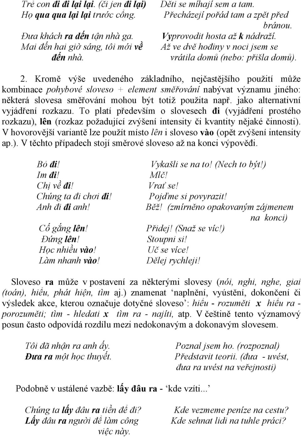 Kromě výše uvedeného základního, nejčastějšího použití může kombinace pohybové sloveso + element směřování nabývat významu jiného: některá slovesa směřování mohou být totiž použita např.