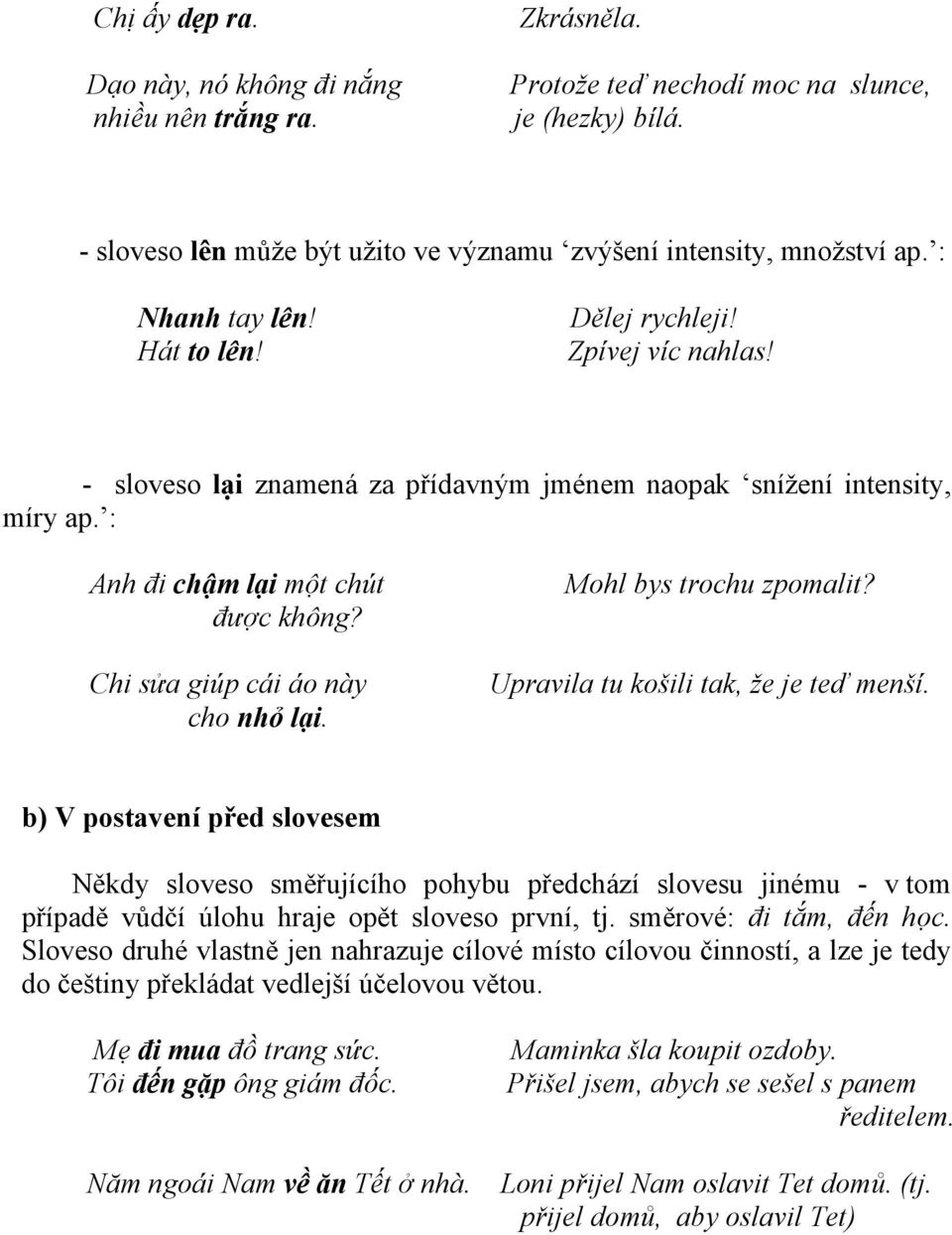 Chi sửa giúp cái áo này cho nhỏ lại. Mohl bys trochu zpomalit? Upravila tu košili tak, že je teď menší.