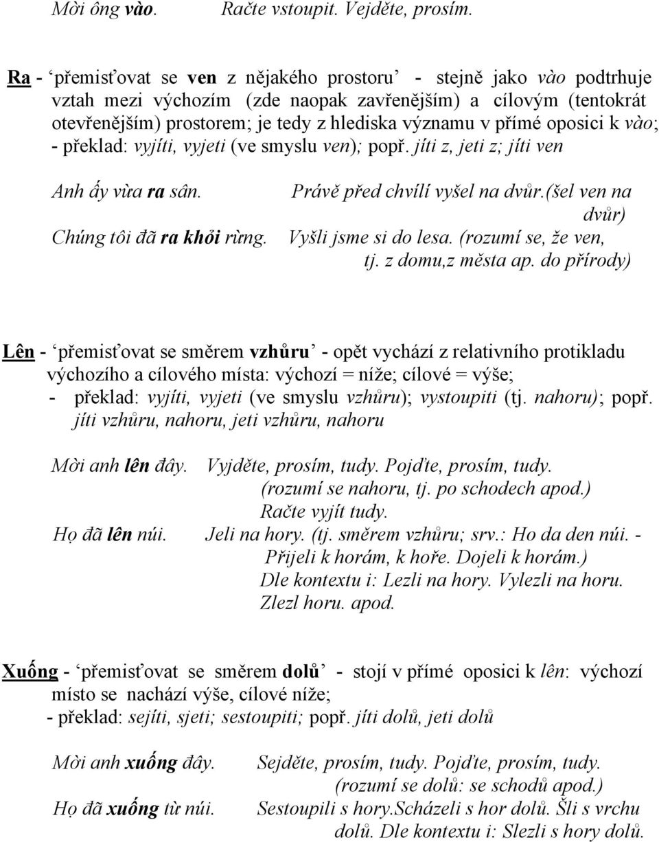 oposici k vào; - překlad: vyjíti, vyjeti (ve smyslu ven); popř. jíti z, jeti z; jíti ven Anh ấy vừa ra sân. Právě před chvílí vyšel na dvůr.(šel ven na dvůr) Chúng tôi đã ra khỏi rừng.