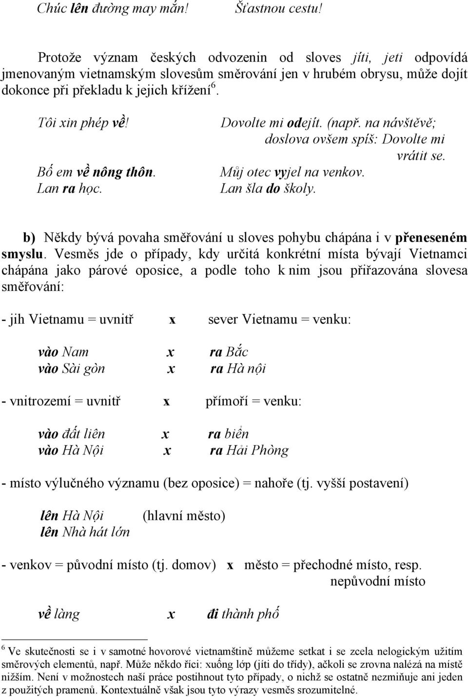 Bố em về nông thôn. Lan ra học. Dovolte mi odejít. (např. na návštěvě; doslova ovšem spíš: Dovolte mi vrátit se. Můj otec vyjel na venkov. Lan šla do školy.