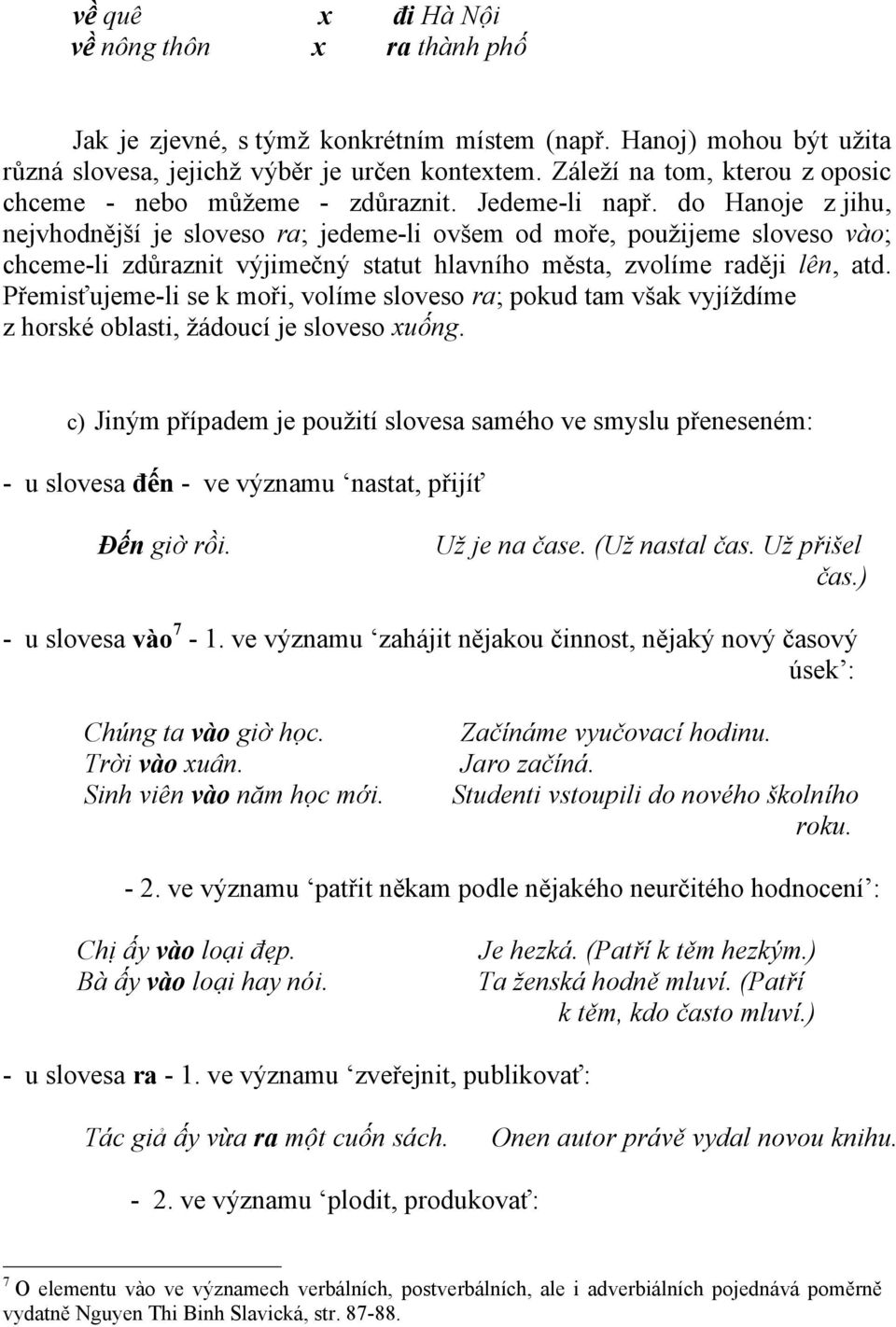 do Hanoje z jihu, nejvhodnější je sloveso ra; jedeme-li ovšem od moře, použijeme sloveso vào; chceme-li zdůraznit výjimečný statut hlavního města, zvolíme raději lên, atd.