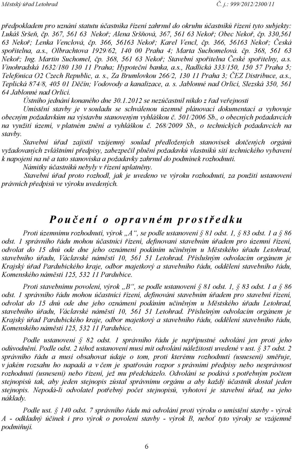 Martin Suchomel, čp. 368, 561 63 Nekoř; Stavební spořitelna České spořitelny, a.s. Vinohradská 1632/180 130 11 Praha; Hypoteční banka, a.s., Radlická 333/150, 150 57 Praha 5; Telefónica O2 Czech Republic, a.