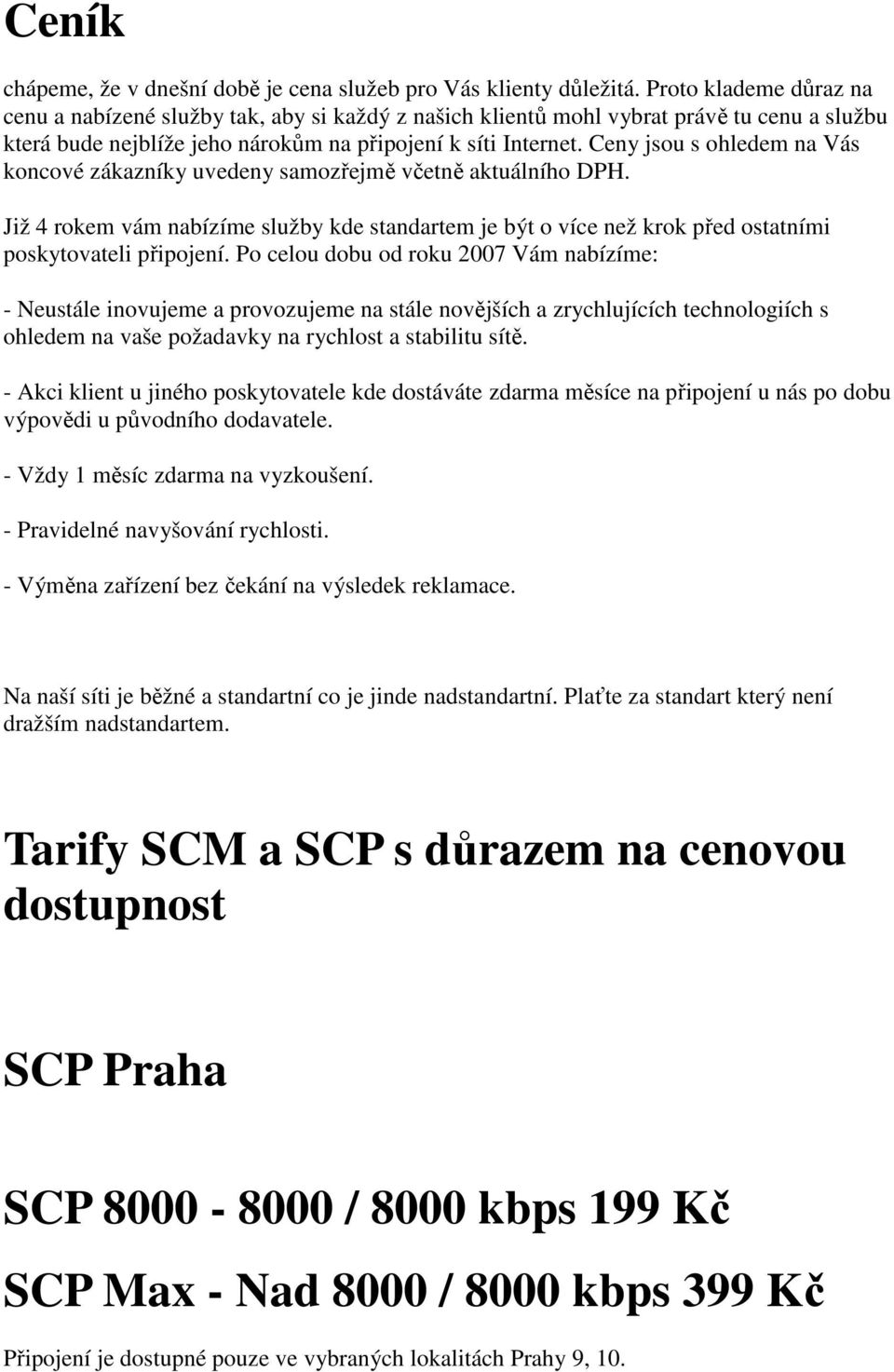 Ceny jsou s ohledem na Vás koncové zákazníky uvedeny samozřejmě včetně aktuálního DPH. Již 4 rokem vám nabízíme služby kde standartem je být o více než krok před ostatními poskytovateli připojení.