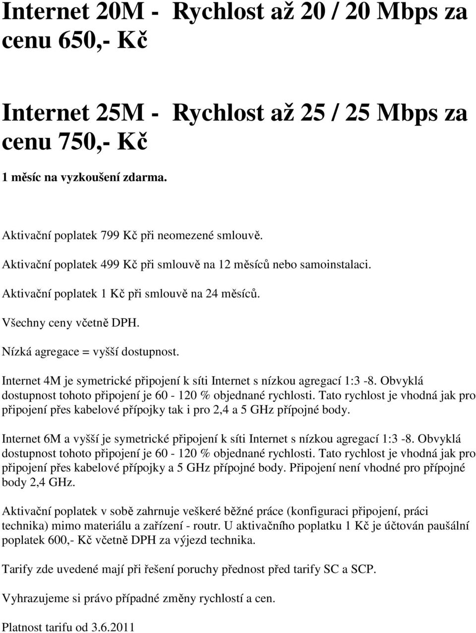 Internet 4M je symetrické připojení k síti Internet s nízkou agregací 1:3-8. Obvyklá dostupnost tohoto připojení je 60-120 % objednané rychlosti.