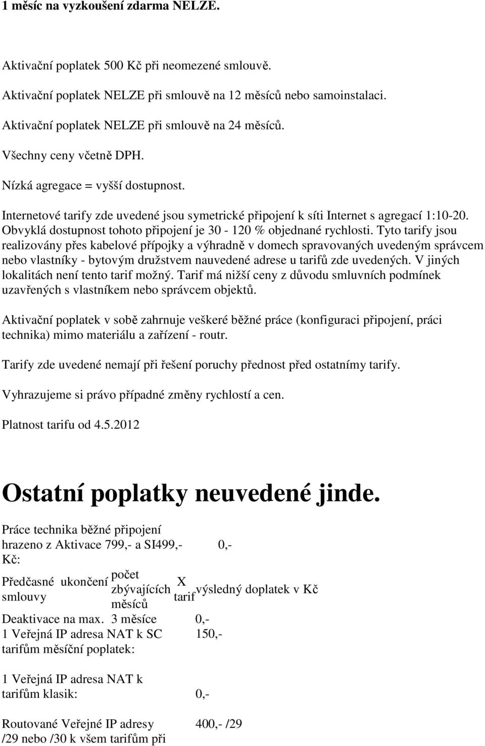 Internetové tarify zde uvedené jsou symetrické připojení k síti Internet s agregací 1:10-20. Obvyklá dostupnost tohoto připojení je 30-120 % objednané rychlosti.