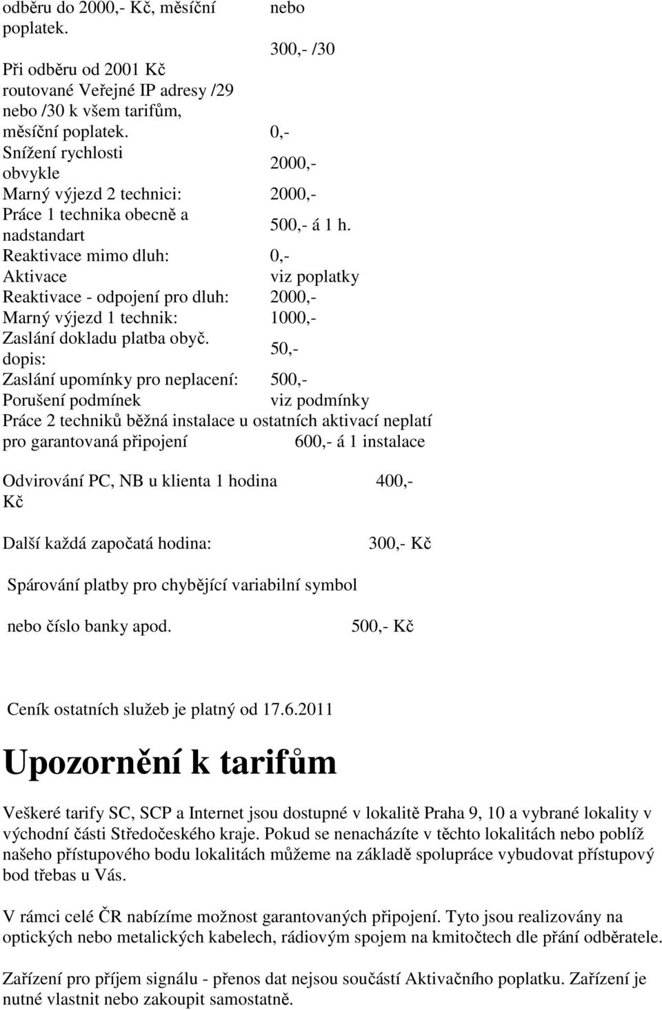 Reaktivace mimo dluh: 0,- Aktivace viz poplatky Reaktivace - odpojení pro dluh: 2000,- Marný výjezd 1 technik: 1000,- Zaslání dokladu platba obyč.