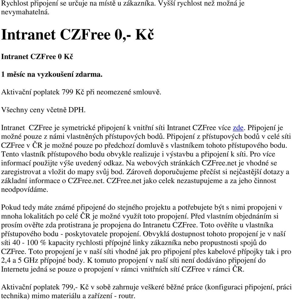 Připojení je možné pouze z námi vlastněných přístupových bodů. Připojení z přístupových bodů v celé síti CZFree v ČR je možné pouze po předchozí domluvě s vlastníkem tohoto přístupového bodu.