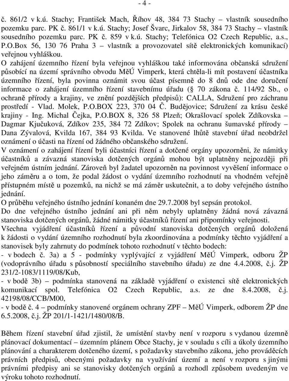 O zahájení územního řízení byla veřejnou vyhláškou také informována občanská sdružení působící na území správního obvodu MěÚ Vimperk, která chtěla-li mít postavení účastníka územního řízení, byla