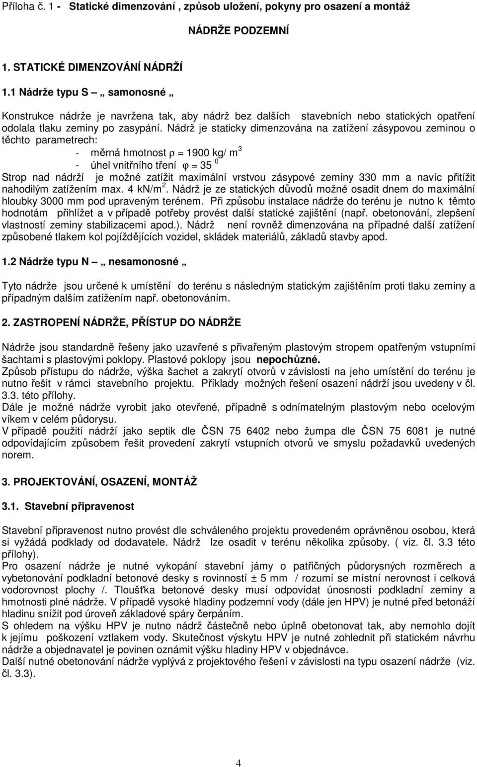 Nádrž je staticky dimenzována na zatížení zásypovou zeminou o těchto parametrech: - měrná hmotnost ρ = 1900 kg/ m 3 - úhel vnitřního tření ϕ = 35 0 Strop nad nádrží je možné zatížit maximální vrstvou