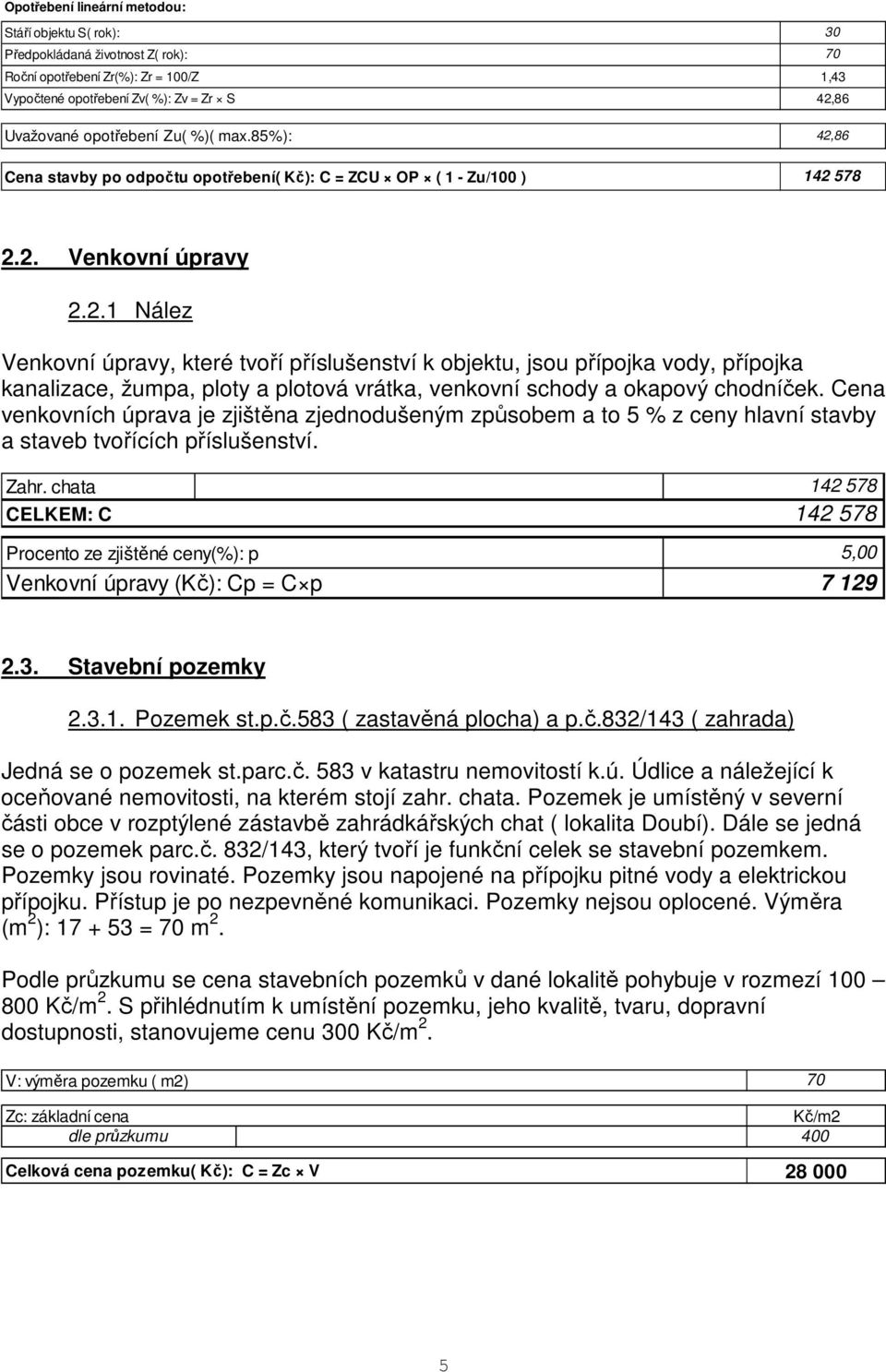 Cena venkovních úprava je zjištěna zjednodušeným způsobem a to 5 % z ceny hlavní stavby a staveb tvořících příslušenství. Zahr.