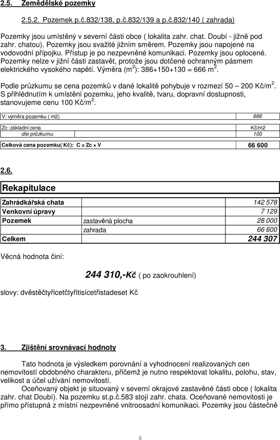 Pozemky nelze v jižní části zastavět, protože jsou dotčené ochranným pásmem elektrického vysokého napětí. Výměra (m 2 ): 386+150+130 = 666 m 2.