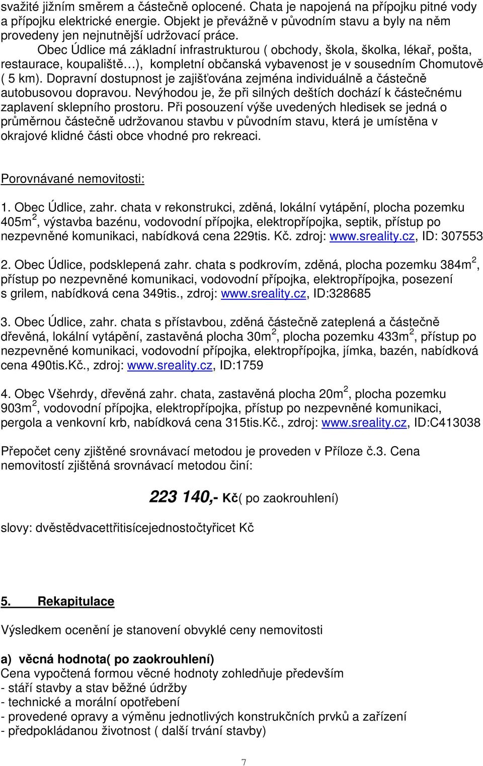 Obec Údlice má základní infrastrukturou ( obchody, škola, školka, lékař, pošta, restaurace, koupaliště ), kompletní občanská vybavenost je v sousedním Chomutově ( 5 km).