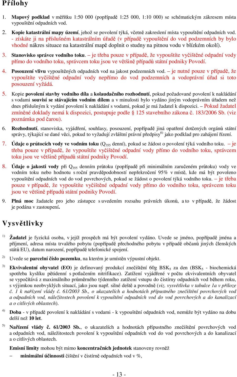 - získáte ji na příslušném katastrálním úřadě (v případě vypouštění do vod podzemních by bylo vhodné nákres situace na katastrální mapě doplnit o studny na pitnou vodu v blízkém okolí). 3.