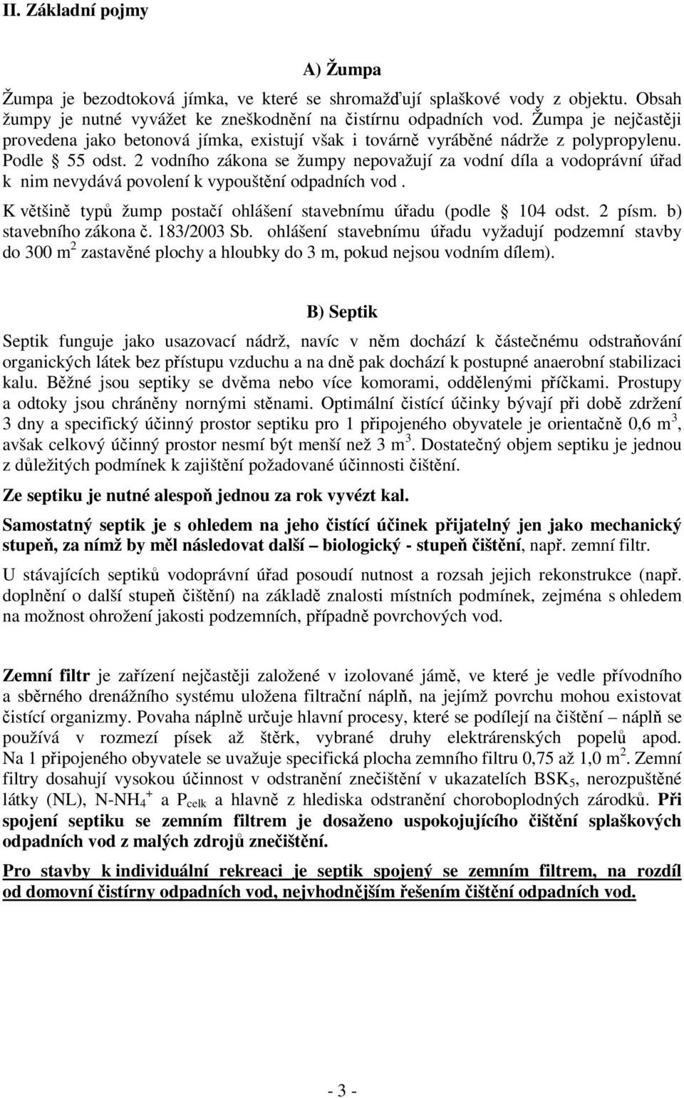 2 vodního zákona se žumpy nepovažují za vodní díla a vodoprávní úřad k nim nevydává povolení k vypouštění odpadních vod. K většině typů žump postačí ohlášení stavebnímu úřadu (podle 104 odst. 2 písm.