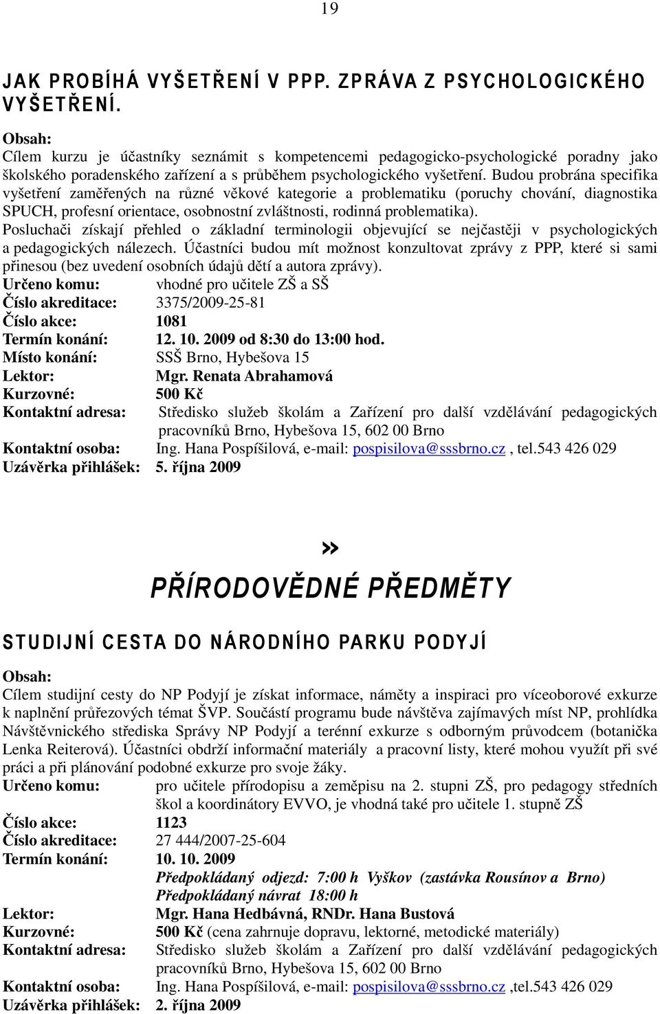 Budou probrána specifika vyšetření zaměřených na různé věkové kategorie a problematiku (poruchy chování, diagnostika SPUCH, profesní orientace, osobnostní zvláštnosti, rodinná problematika).