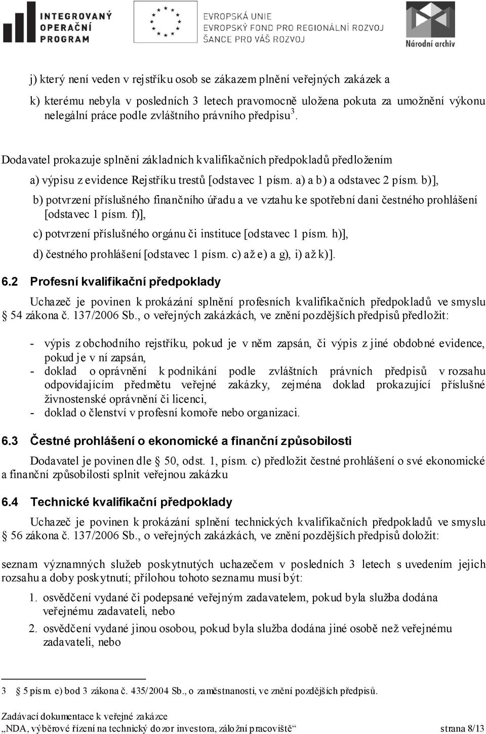 b)], b) potvrzení příslušného finančního úřadu a ve vztahu ke spotřební dani čestného prohlášení [odstavec 1 písm. f)], c) potvrzení příslušného orgánu či instituce [odstavec 1 písm.